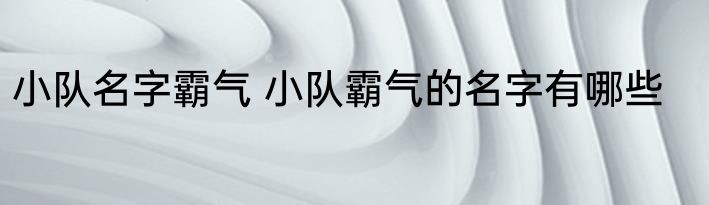 小队名字霸气 小队霸气的名字有哪些