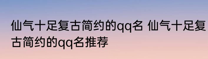 仙气十足复古简约的qq名 仙气十足复古简约的qq名推荐