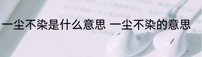 一尘不染是什么意思 一尘不染的意思