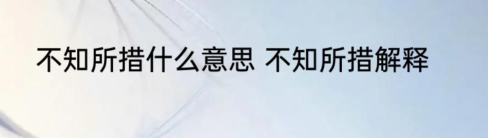 不知所措什么意思 不知所措解释