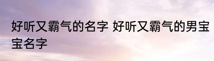 好听又霸气的名字 好听又霸气的男宝宝名字