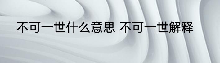 不可一世什么意思 不可一世解释