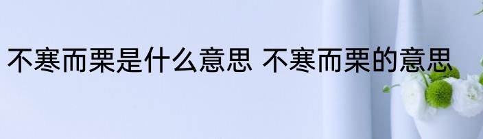 不寒而栗是什么意思 不寒而栗的意思