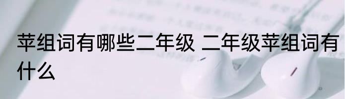 苹组词有哪些二年级 二年级苹组词有什么