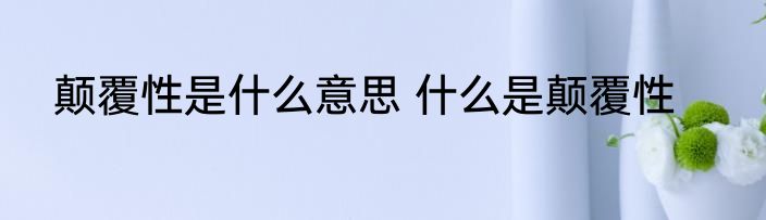 颠覆性是什么意思 什么是颠覆性