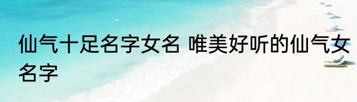 仙气十足名字女名 唯美好听的仙气女名字