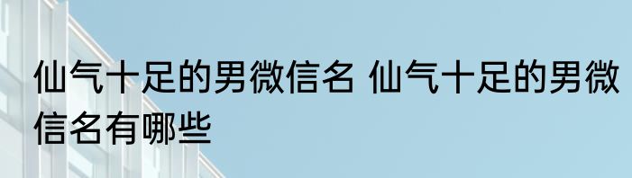 仙气十足的男微信名 仙气十足的男微信名有哪些