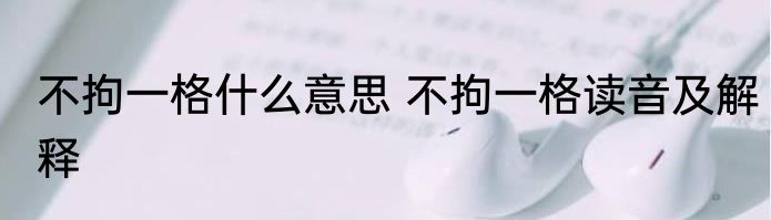 不拘一格什么意思 不拘一格读音及解释