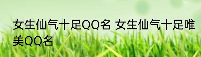 女生仙气十足QQ名 女生仙气十足唯美QQ名