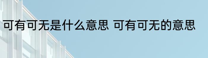可有可无是什么意思 可有可无的意思