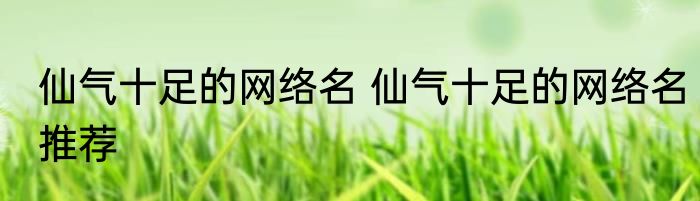 仙气十足的网络名 仙气十足的网络名推荐