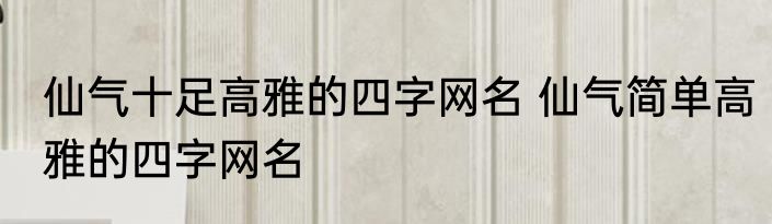 仙气十足高雅的四字网名 仙气简单高雅的四字网名