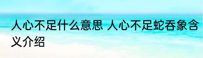 人心不足什么意思 人心不足蛇吞象含义介绍