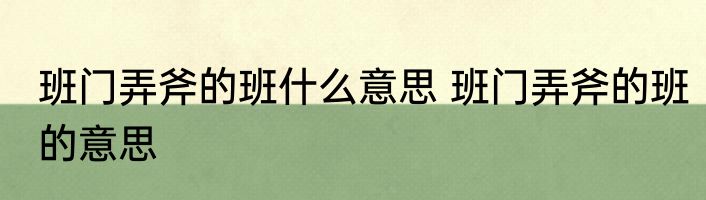 班门弄斧的班什么意思 班门弄斧的班的意思