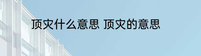 顶灾什么意思 顶灾的意思