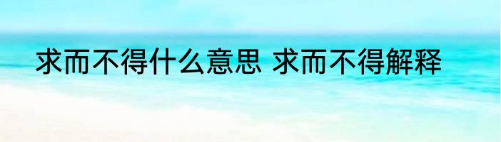 求而不得什么意思 求而不得解释