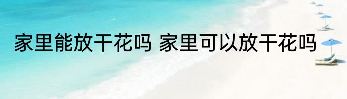 家里能放干花吗 家里可以放干花吗