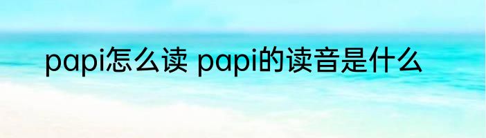 papi怎么读 papi的读音是什么