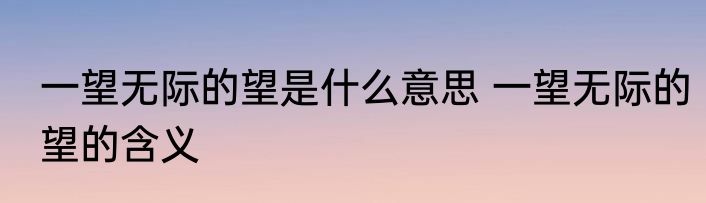 一望无际的望是什么意思 一望无际的望的含义