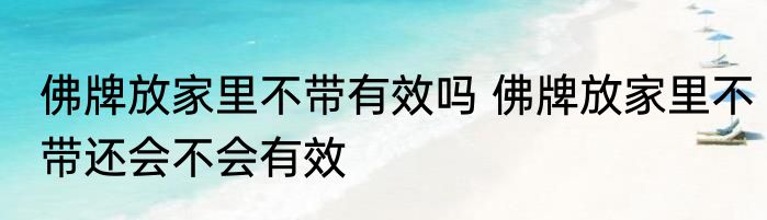 佛牌放家里不带有效吗 佛牌放家里不带还会不会有效