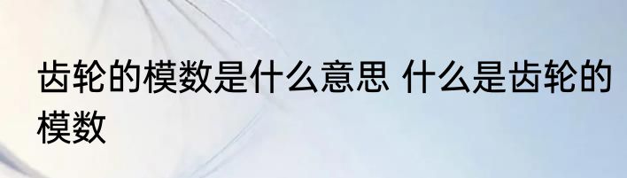 齿轮的模数是什么意思 什么是齿轮的模数