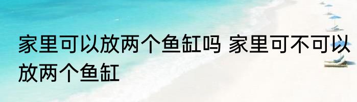 家里可以放两个鱼缸吗 家里可不可以放两个鱼缸