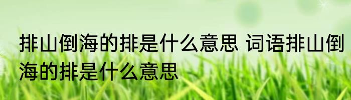 排山倒海的排是什么意思 词语排山倒海的排是什么意思