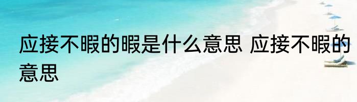 应接不暇的暇是什么意思 应接不暇的意思