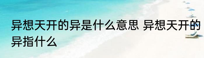 异想天开的异是什么意思 异想天开的异指什么