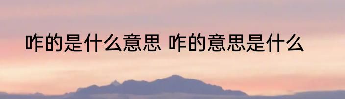 咋的是什么意思 咋的意思是什么