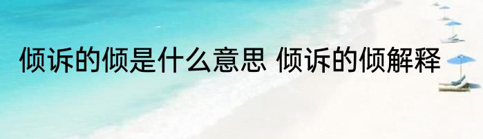 倾诉的倾是什么意思 倾诉的倾解释