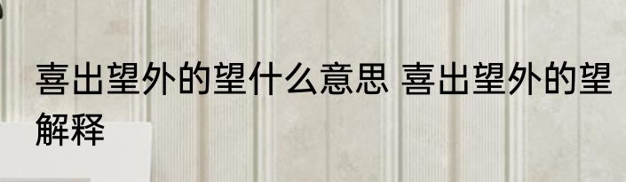 喜出望外的望什么意思 喜出望外的望解释
