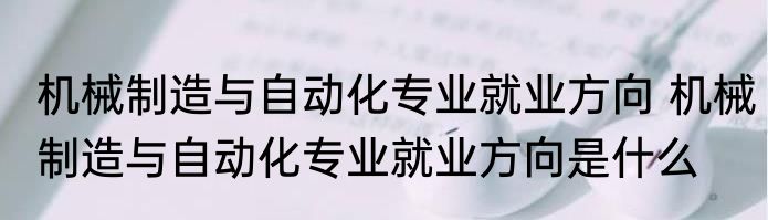 机械制造与自动化专业就业方向 机械制造与自动化专业就业方向是什么