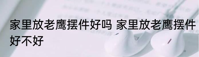 家里放老鹰摆件好吗 家里放老鹰摆件好不好
