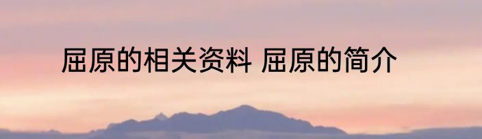 屈原的相关资料 屈原的简介