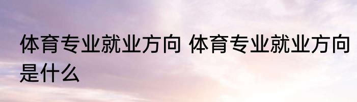 体育专业就业方向 体育专业就业方向是什么