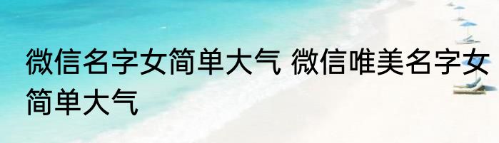 微信名字女简单大气 微信唯美名字女简单大气