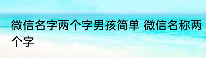 微信名字两个字男孩简单 微信名称两个字