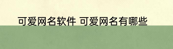 可爱网名软件 可爱网名有哪些