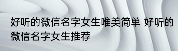 好听的微信名字女生唯美简单 好听的微信名字女生推荐