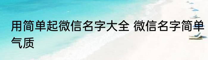用简单起微信名字大全 微信名字简单气质