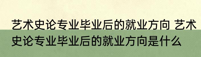 艺术史论专业毕业后的就业方向 艺术史论专业毕业后的就业方向是什么