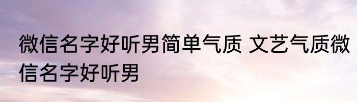微信名字好听男简单气质 文艺气质微信名字好听男