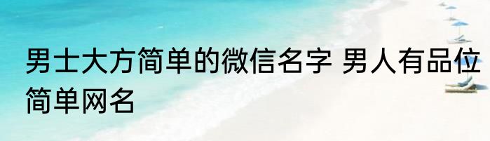 男士大方简单的微信名字 男人有品位简单网名