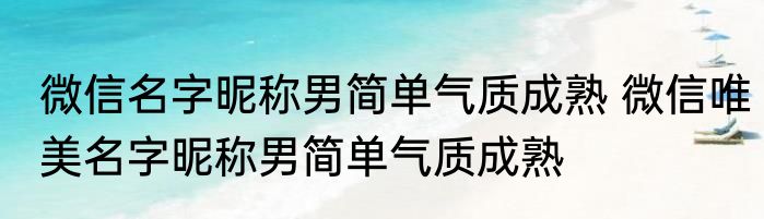 微信名字昵称男简单气质成熟 微信唯美名字昵称男简单气质成熟