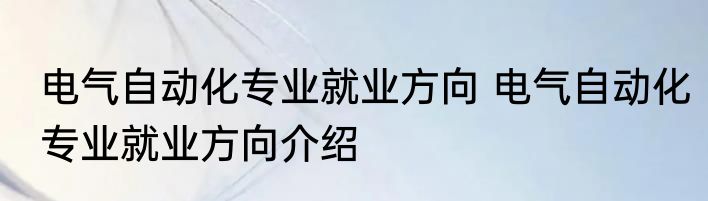 电气自动化专业就业方向 电气自动化专业就业方向介绍