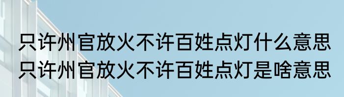 只许州官放火不许百姓点灯什么意思 只许州官放火不许百姓点灯是啥意思