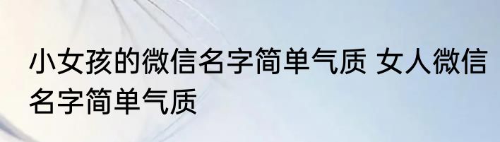 微信名字女生简单气质带文字 微信名字女生简单气质带文字
