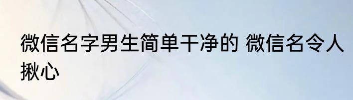 微信名字男生简单干净的 微信名令人揪心