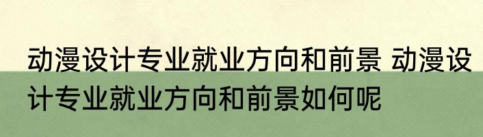 动漫设计专业就业方向和前景 动漫设计专业就业方向和前景如何呢